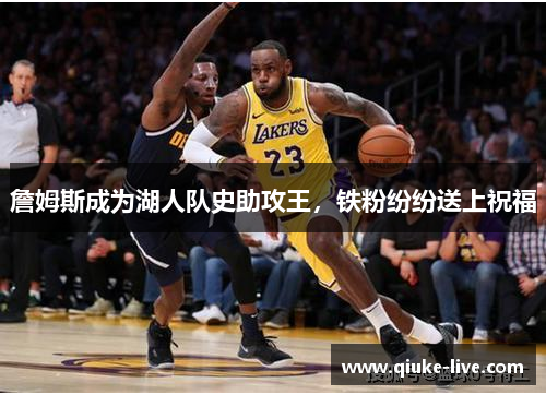 詹姆斯成为湖人队史助攻王，铁粉纷纷送上祝福