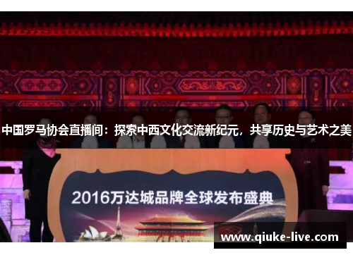 中国罗马协会直播间：探索中西文化交流新纪元，共享历史与艺术之美