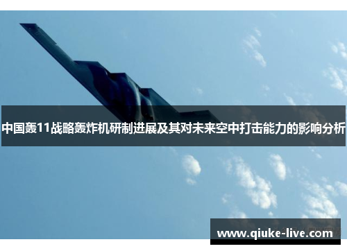 中国轰11战略轰炸机研制进展及其对未来空中打击能力的影响分析